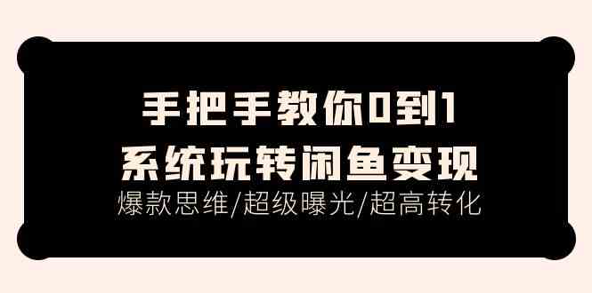 手把手教你0到1系统玩转闲鱼变现，爆款思维/超级曝光/超高转化（15节课）-副创网