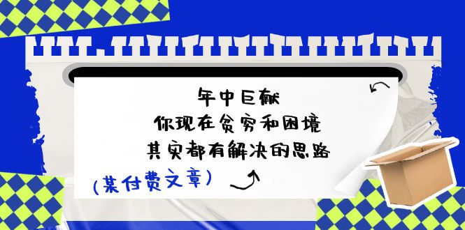 公众号付费文章：年中巨献-你现在贫穷和困境，其实都有解决的思路 (进来抄作业)-副创网