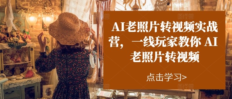 AI老照片转视频实操训练营，一线玩家教你AI老照片转视频-副创网