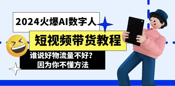 （11480期）2024火爆AI数字人短视频带货教程，谁说好物流量不好？因为你不懂方法-副创网