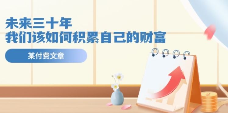 某公众号付费文《未来三十年，我们该如何积累自己的财富》-副创网