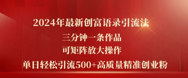 2024年最新创富语录引流法，三分钟一条作品，可矩阵放大操作，单日轻松引流500+高质量创业粉-副创网