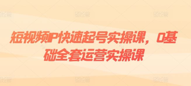 短视频IP快速起号实操课，0基础全套运营实操课，爆款内容设计+粉丝运营+内容变现-副创网