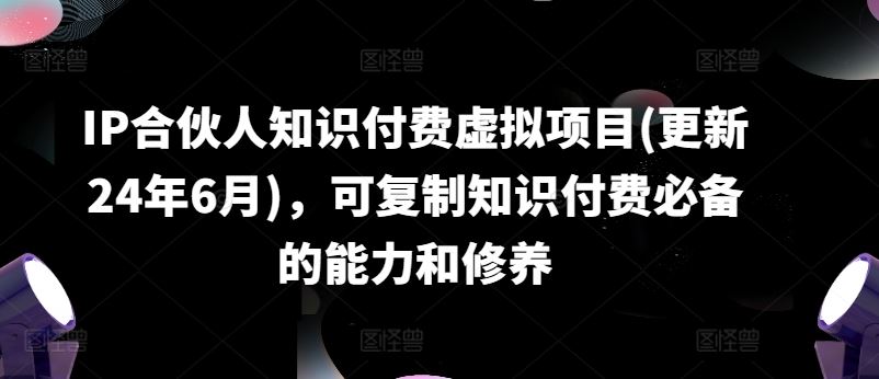 IP合伙人知识付费虚拟项目(更新24年6月)，可复制知识付费必备的能力和修养-副创网