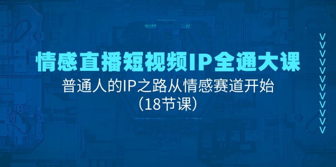 （11497期）情感直播短视频IP全通大课，普通人的IP之路从情感赛道开始（18节课）-副创网