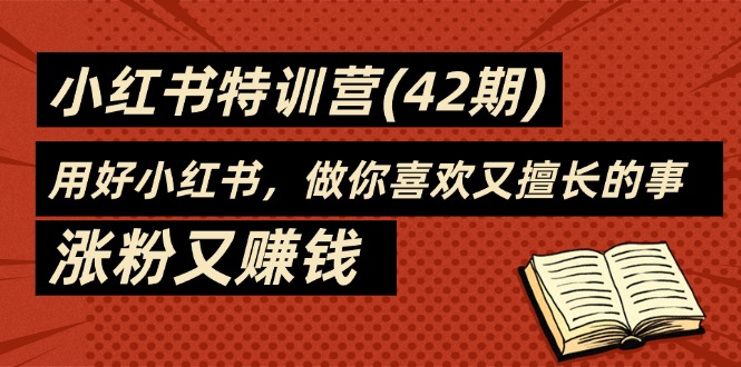 （11492期）35天-小红书特训营(42期)，用好小红书，做你喜欢又擅长的事，涨粉又赚钱-副创网