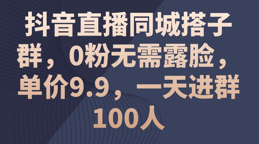 （11502期）抖音直播同城搭子群，0粉无需露脸，单价9.9，一天进群100人-副创网