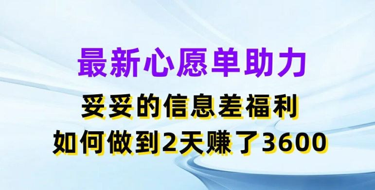 最新心愿单助力，妥妥的信息差福利，两天赚了3.6K【揭秘】-副创网