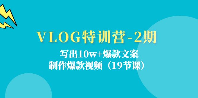 VLOG特训营第2期：写出10w+爆款文案，制作爆款视频（18节课）-副创网