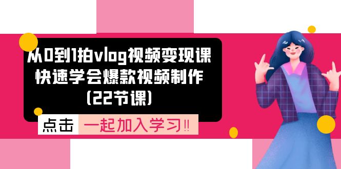 从0到1拍vlog视频变现课：快速学会爆款视频制作（22节课）-副创网