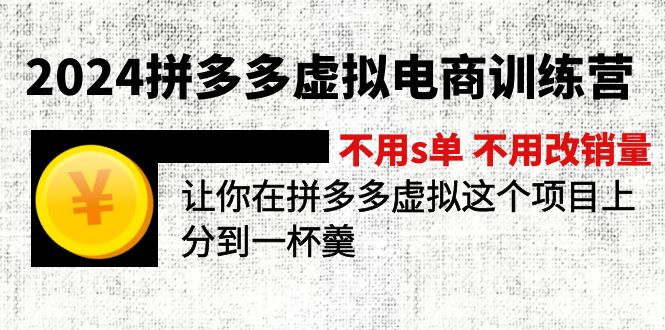 （11525期）2024拼多多虚拟电商训练营 不用s单 不用改销量  在拼多多虚拟上分到一杯羹-副创网