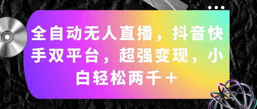 （11523期）全自动无人直播，抖音快手双平台，超强变现，小白轻松两千＋-副创网