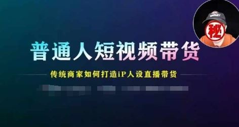 普通人短视频带货，传统商家如何打造IP人设直播带货-副创网