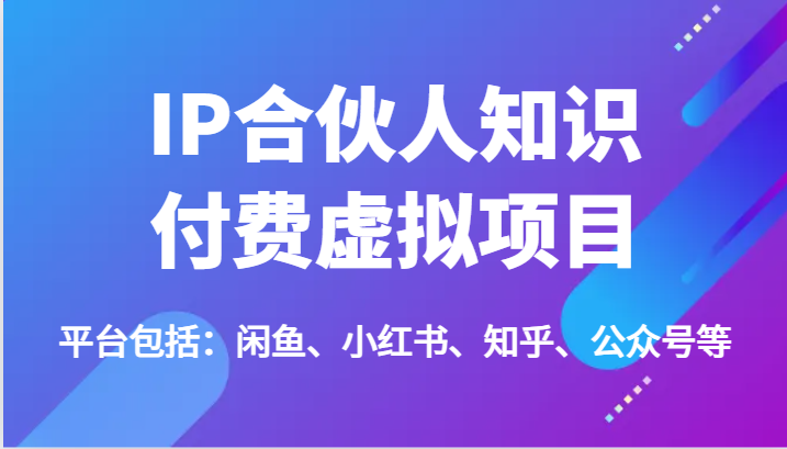 IP合伙人知识付费虚拟项目，包括：闲鱼、小红书、知乎、公众号等（51节）-副创网