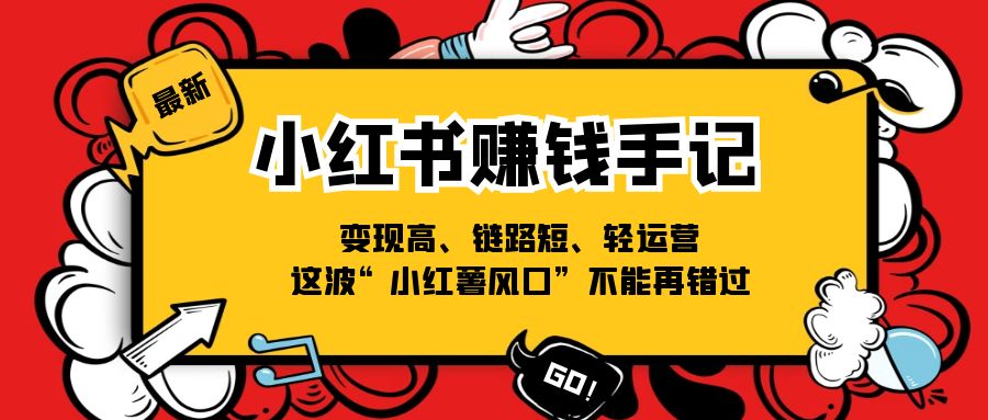 （11531期）小红书-赚钱手记，变现高、链路短、轻运营，这波“小红薯风口”不能再错过-副创网