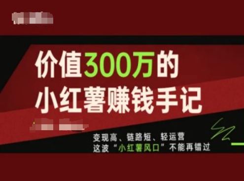 价值300万的小红书赚钱手记，变现高、链路短、轻运营，这波“小红薯风口”不能再错过-副创网