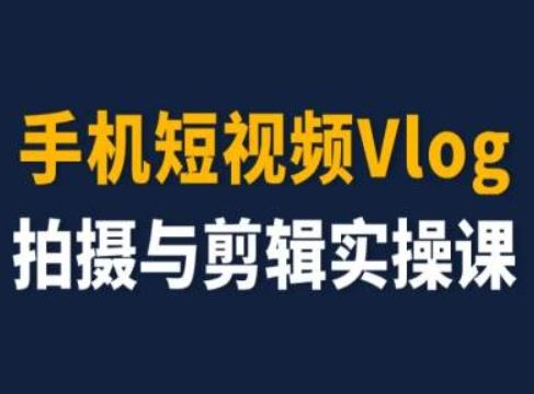 手机短视频Vlog拍摄与剪辑实操课，小白变大师-副创网