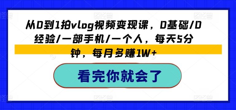 从0到1拍vlog视频变现课，0基础/0经验/一部手机/一个人，每天5分钟，每月多赚1W+-副创网