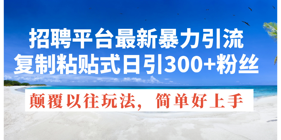 （11538期）招聘平台最新暴力引流，复制粘贴式日引300+粉丝，颠覆以往垃圾玩法，简…-副创网