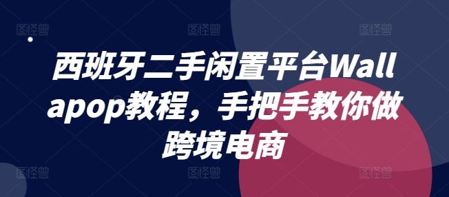 西班牙二手闲置平台Wallapop教程，手把手教你做跨境电商-副创网