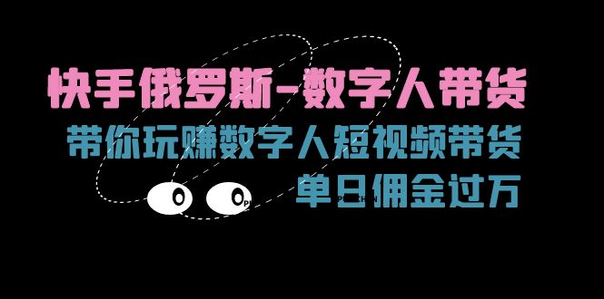 （11553期）快手俄罗斯-数字人带货，带你玩赚数字人短视频带货，单日佣金过万-副创网