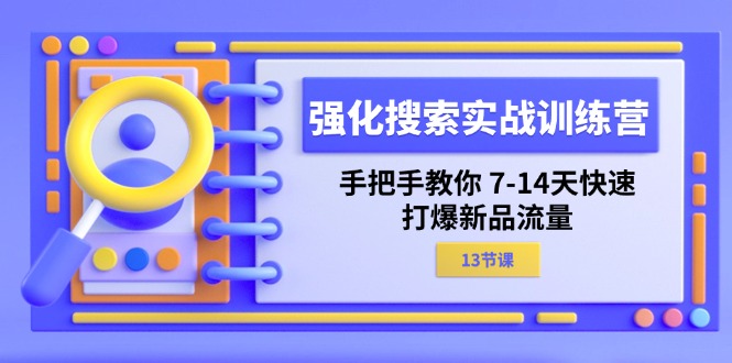 （11557期）强化 搜索实战训练营，手把手教你 7-14天快速-打爆新品流量（13节课）-副创网