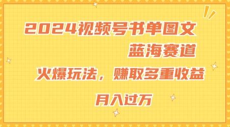 2024视频号书单图文蓝海赛道，火爆玩法，赚取多重收益，小白轻松上手，月入上万【揭秘】-副创网