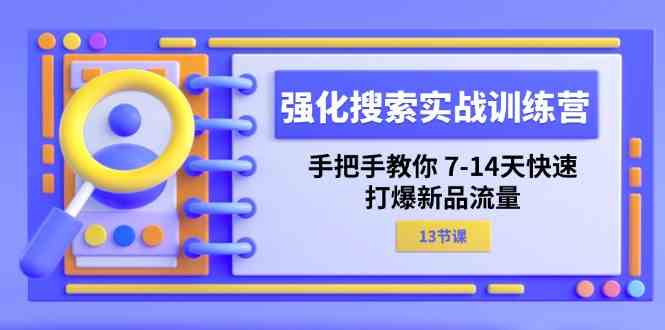 强化搜索实战训练营，手把手教你7-14天快速打爆新品流量（13节课）-副创网