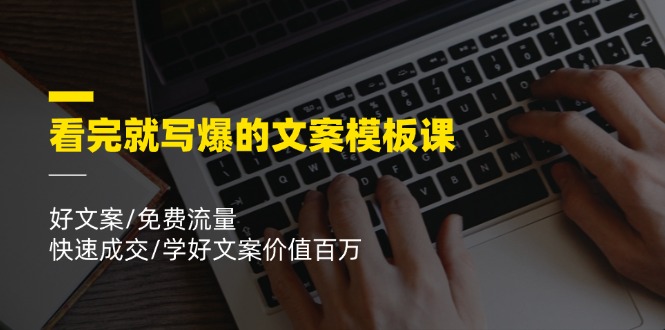 （11570期）看完就 写爆的文案模板课，好文案/免费流量/快速成交/学好文案价值百万-副创网