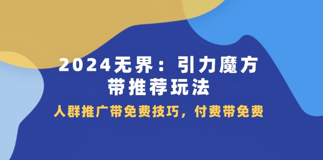 （11567期）2024 无界：引力魔方-带推荐玩法，人群推广带免费技巧，付费带免费-副创网