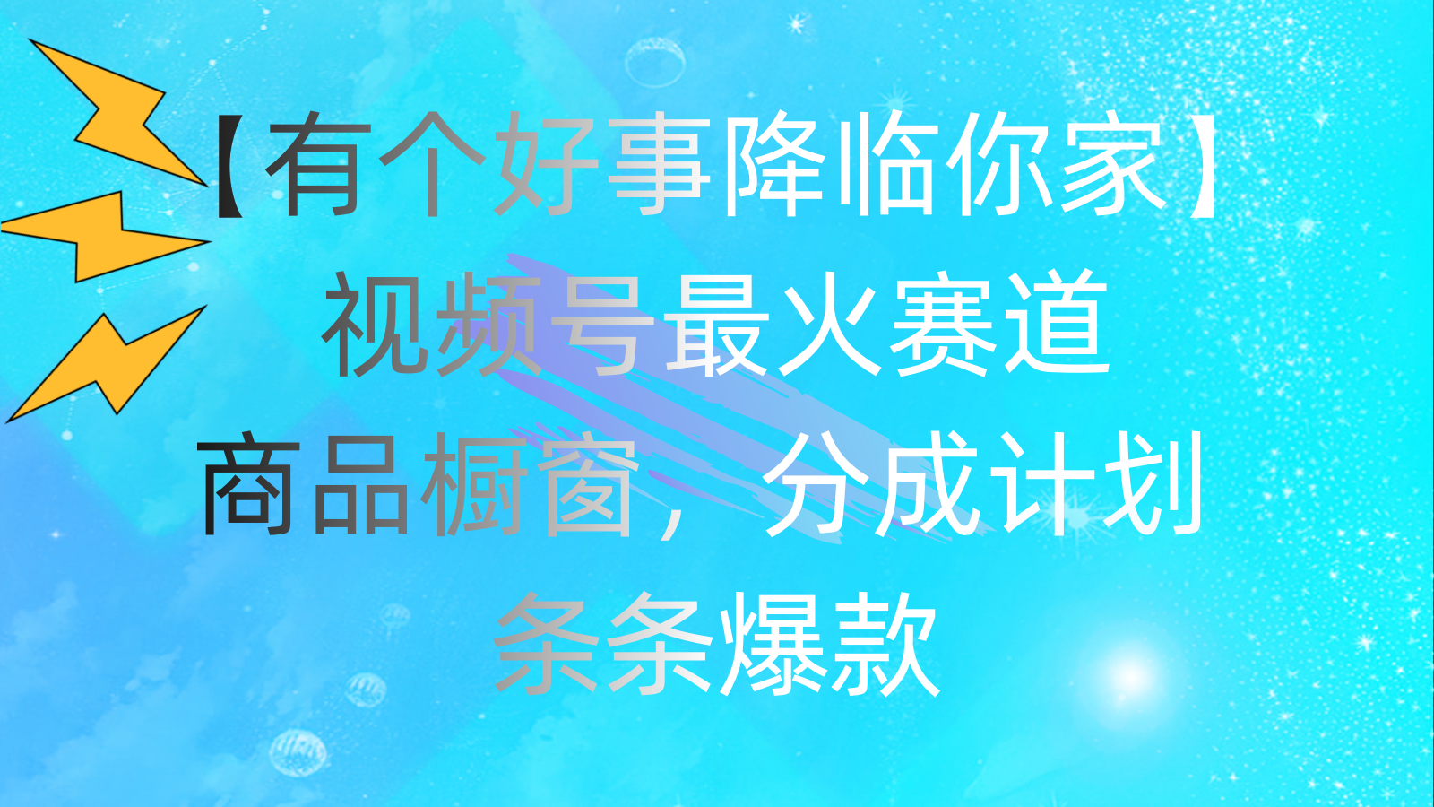 （11564期）有个好事 降临你家：视频号最火赛道，商品橱窗，分成计划 条条爆款，每…-副创网