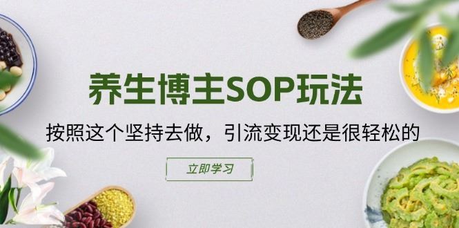 养生博主SOP玩法，按照这个坚持去做，引流变现还是很轻松的-副创网