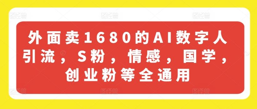 外面卖1680的AI数字人引流，S粉，情感，国学，创业粉等全通用-副创网