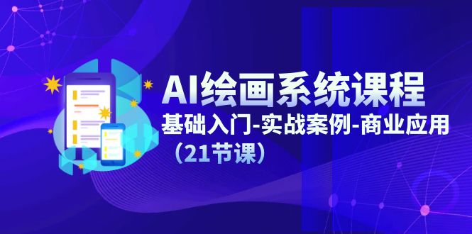 AI绘画系统课程，基础入门-实战案例-商业应用（21节课）-副创网