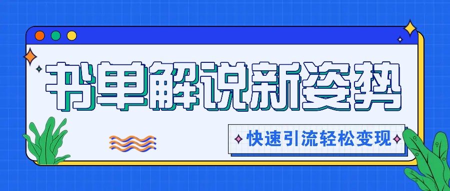 书单解说玩法快速引流，解锁阅读新姿势，原创视频轻松变现！-副创网