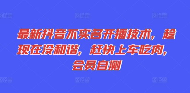 最新抖音不实名开播技术，趁现在没和谐，赶快上车吃肉，会员自测-副创网