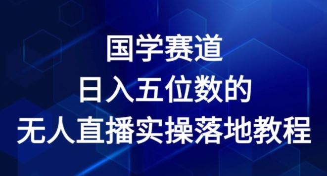 国学赛道-2024年日入五位数无人直播实操落地教程【揭秘】-副创网