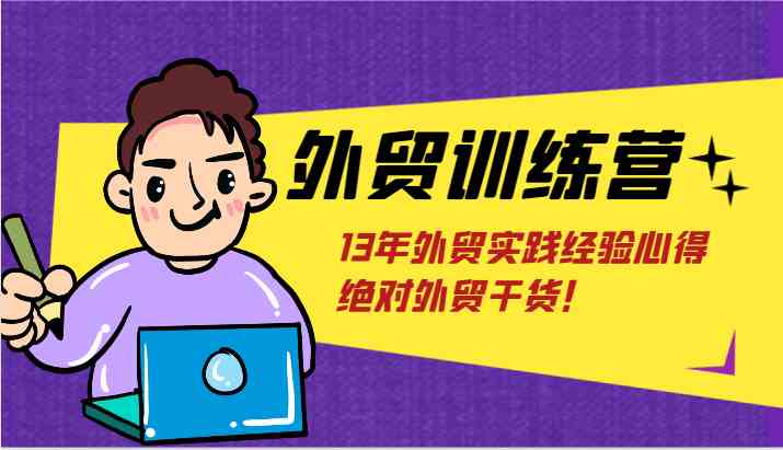 外贸训练营-浅到深，学得超快，拆解外贸的底层逻辑，打破你对外贸的固有认知！-副创网