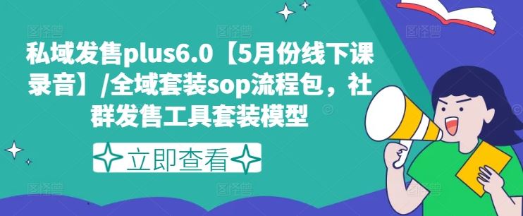 私域发售plus6.0【5月份线下课录音】/全域套装sop流程包，社群发售工具套装模型-副创网