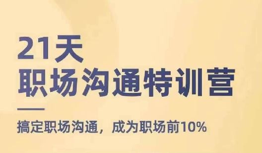 21天职场沟通特训营，搞定职场沟通，成为职场前10%-副创网