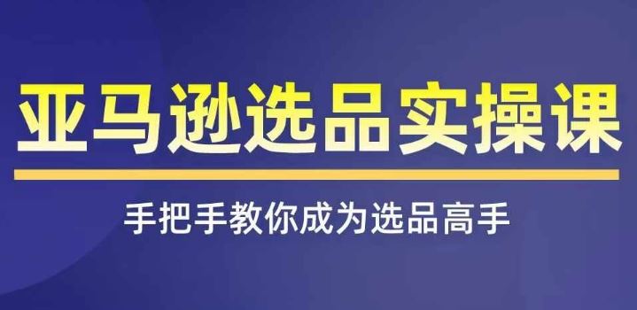 亚马逊选品实操课程，快速掌握亚马逊选品的技巧，覆盖亚马逊选品所有渠道-副创网