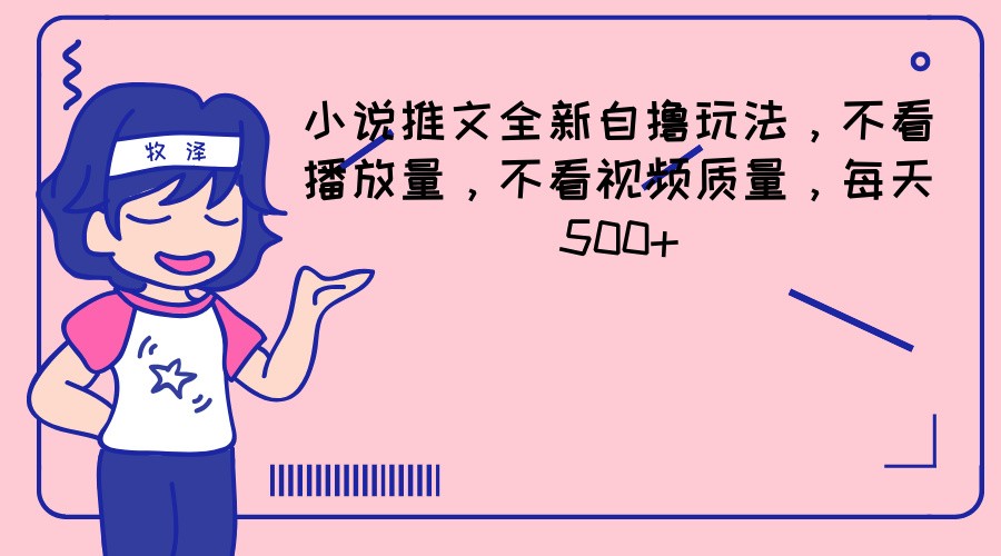 小说推文全新自撸玩法，不看播放量，不看视频质量，每天500+-副创网