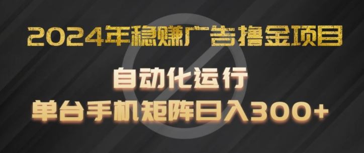 2024年稳赚广告撸金项目，全程自动化运行，单台手机就可以矩阵操作，日入300+【揭秘】-副创网