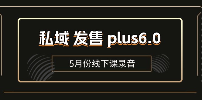 （11612期）私域 发售 plus6.0【5月份线下课录音】/全域套装 sop流程包，社群发售…-副创网