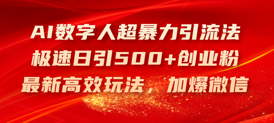 （11624期）AI数字人超暴力引流法，极速日引500+创业粉，最新高效玩法，加爆微信-副创网