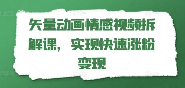 矢量动画情感视频拆解课，实现快速涨粉变现-副创网