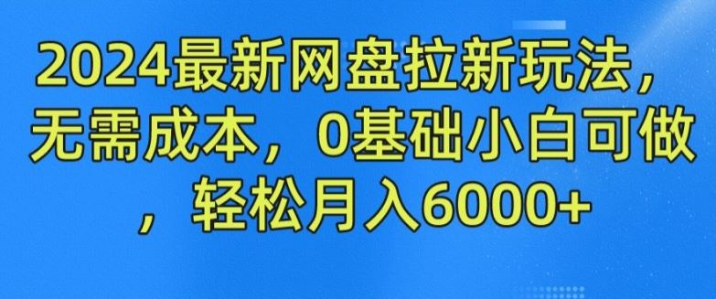 2024最新网盘拉新玩法，无需成本，0基础小白可做，轻松月入6000+【揭秘】-副创网