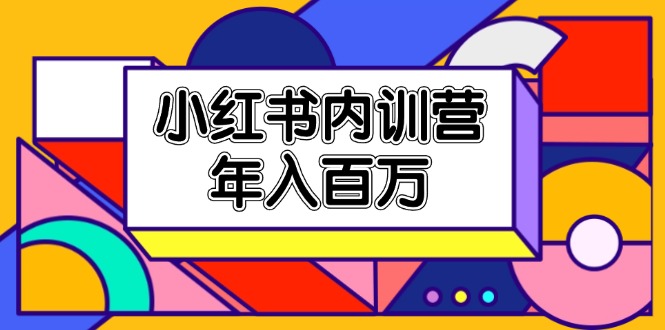 小红书内训营，底层逻辑/定位赛道/账号包装/内容策划/爆款创作/年入百万-副创网