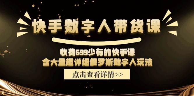 （11640期）快手数字人带货课，收费699少有的快手课，含大量超详细俄罗斯数字人玩法-副创网