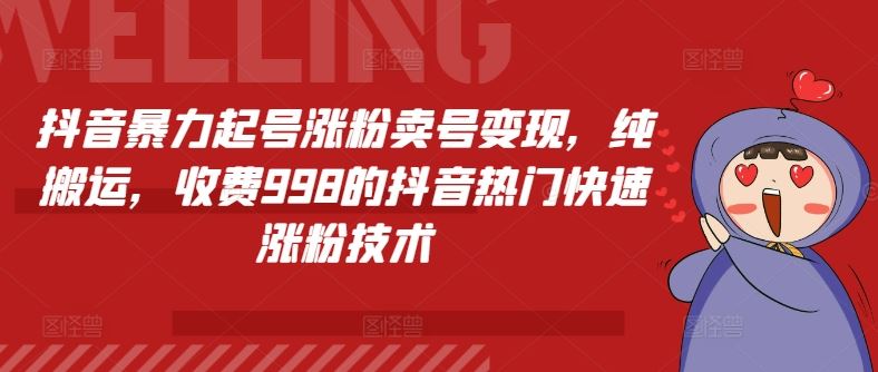 抖音暴力起号涨粉卖号变现，纯搬运，收费998的抖音热门快速涨粉技术-副创网